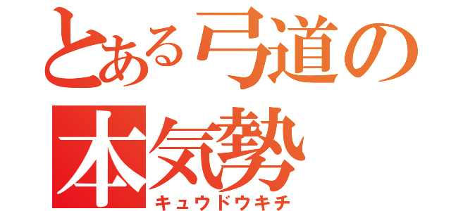 とある弓道の本気勢（キュウドウキチ）