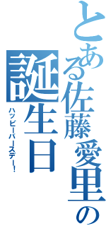 とある佐藤愛里沙の誕生日（ハッピーバースデー！）