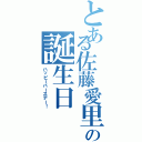 とある佐藤愛里沙の誕生日（ハッピーバースデー！）