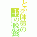 とある師弟の主の晩餐（ラストディナー）