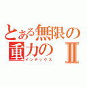 とある無限の重力のⅡ（インデックス）