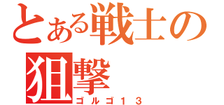 とある戦士の狙撃（ゴルゴ１３）