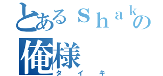 とあるｓｈａｋｅの俺様（タイキ）