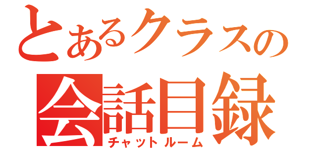 とあるクラスの会話目録（チャットルーム）