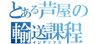 とある芦屋の輸送課程（インデックス）