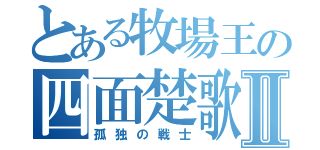 とある牧場王の四面楚歌Ⅱ（孤独の戦士）