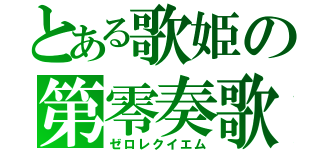 とある歌姫の第零奏歌（ゼロレクイエム）