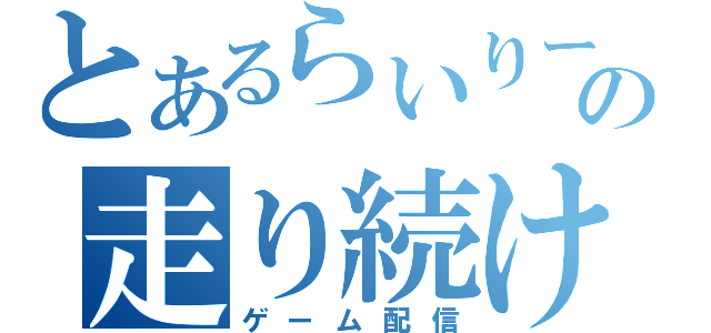 とあるらいりーの走り続けてこそ人生！？（ゲーム配信）