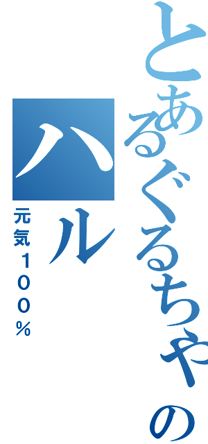 とあるぐるちゃのハル（元気１００％）