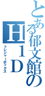 とある郁文館のＨ１Ｄ（トレジャーボックス）