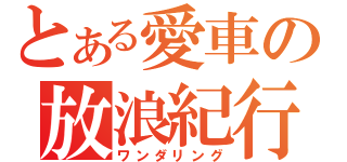 とある愛車の放浪紀行（ワンダリング）