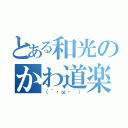 とある和光のかわ道楽（（´・ω・｀））