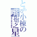 とある小棟の嘴炮之星（君子動口不動手）