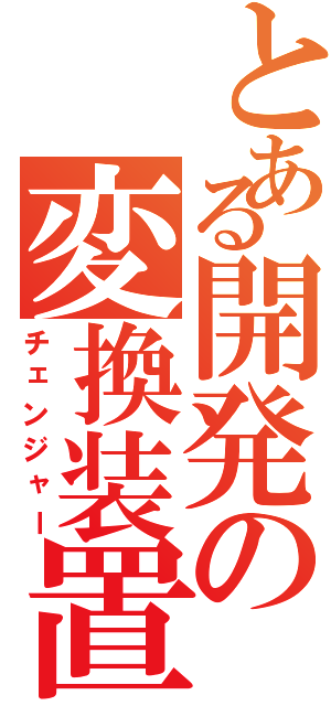 とある開発の変換装置（チェンジャー）