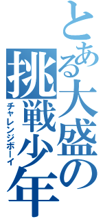 とある大盛の挑戦少年（チャレンジボーイ）