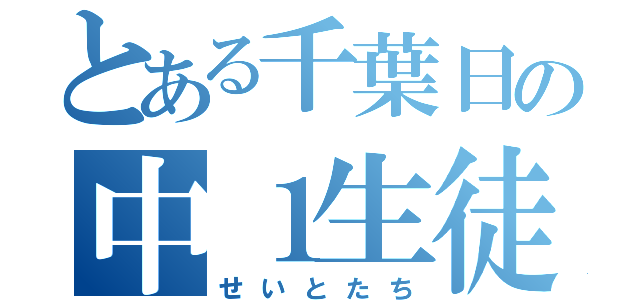 とある千葉日の中１生徒（せいとたち）