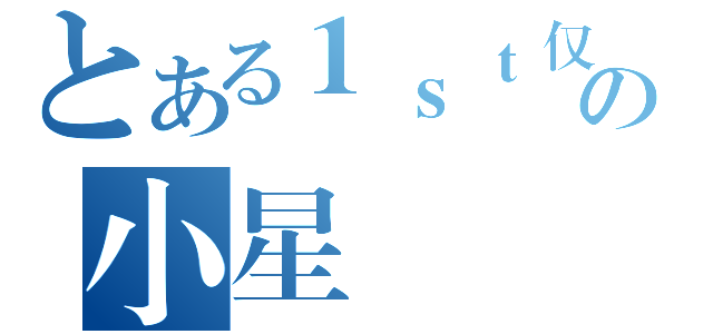 とある１ｓｔ仅有の小星（）