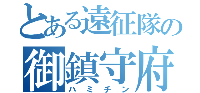 とある遠征隊の御鎮守府（ハミチン）