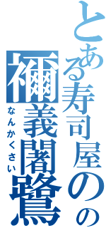 とある寿司屋のの禰義闍鷺Ⅱ（なんかくさい）