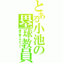 とある小池の塁球教員（調子乗りやがって）