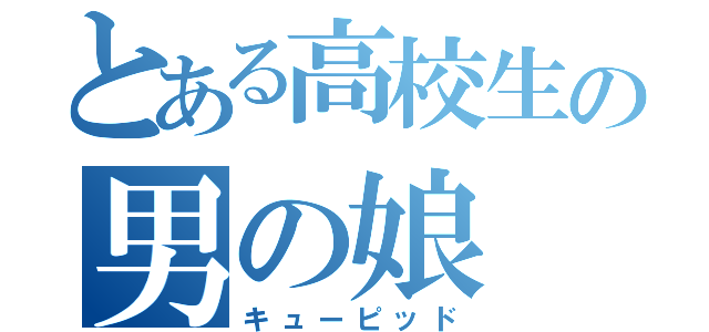 とある高校生の男の娘（キューピッド）