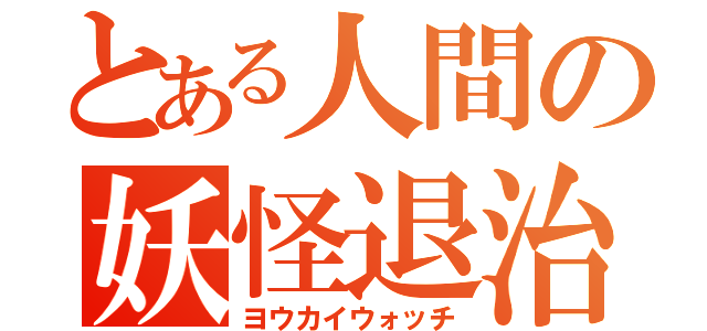 とある人間の妖怪退治（ヨウカイウォッチ）