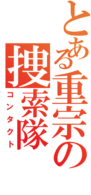 とある重宗の捜索隊（コンタクト）