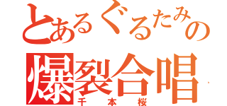 とあるぐるたみんの爆裂合唱（千本桜）