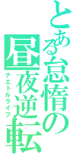 とある怠惰の昼夜逆転（ナエトルライフ）