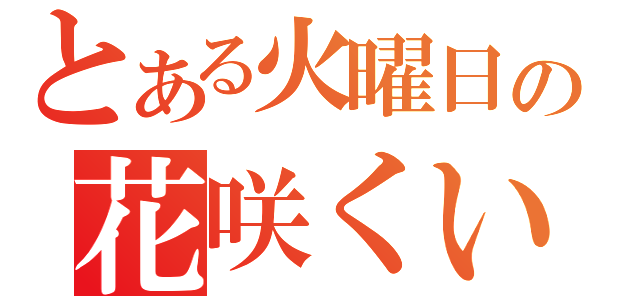 とある火曜日の花咲くいろは（）