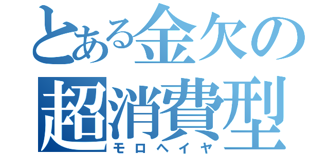 とある金欠の超消費型（モロヘイヤ）