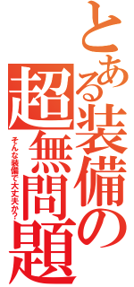 とある装備の超無問題（そんな装備で大丈夫か？）