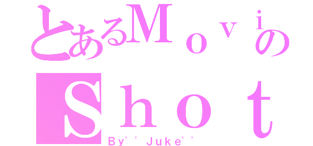 とあるＭｏｖｉｅのＳｈｏｔ（Ｂｙ''Ｊｕｋｅ''）