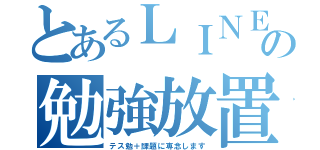 とあるＬＩＮＥの勉強放置（テス勉＋課題に専念します）