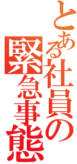 とある社員の緊急事態宣言（）