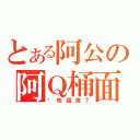 とある阿公の阿Ｑ桶面（偷吃超爽？）