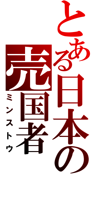 とある日本の売国者（ミンストウ）