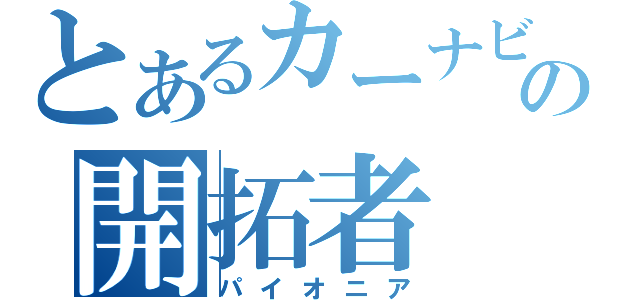 とあるカーナビの開拓者（パイオニア）