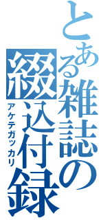 とある雑誌の綴込付録（アケテガッカリ）