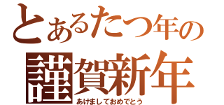 とあるたつ年の謹賀新年（あけましておめでとう）