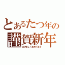 とあるたつ年の謹賀新年（あけましておめでとう）