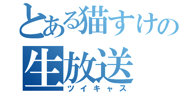 とある猫すけの生放送（ツイキャス）