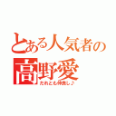 とある人気者の高野愛（だれとも仲良し♪）