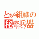 とある組織の秘密兵器（トランザム）