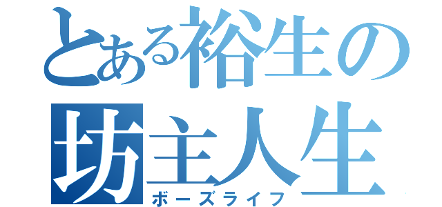 とある裕生の坊主人生（ボーズライフ）