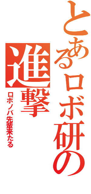 とあるロボ研の進撃（ロボノバ先輩来たる）