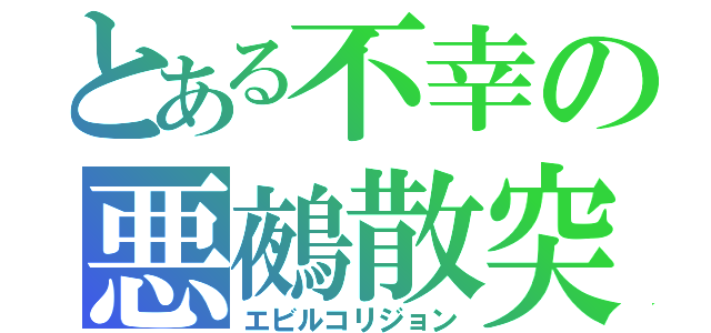 とある不幸の悪鵺散突（エビルコリジョン）