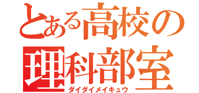 とある高校の理科部室（ダイダイメイキュウ）