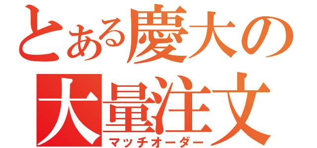 とある慶大の大量注文（マッチオーダー）