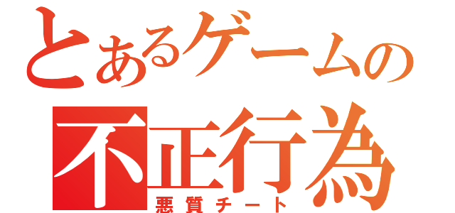 とあるゲームの不正行為（悪質チート）